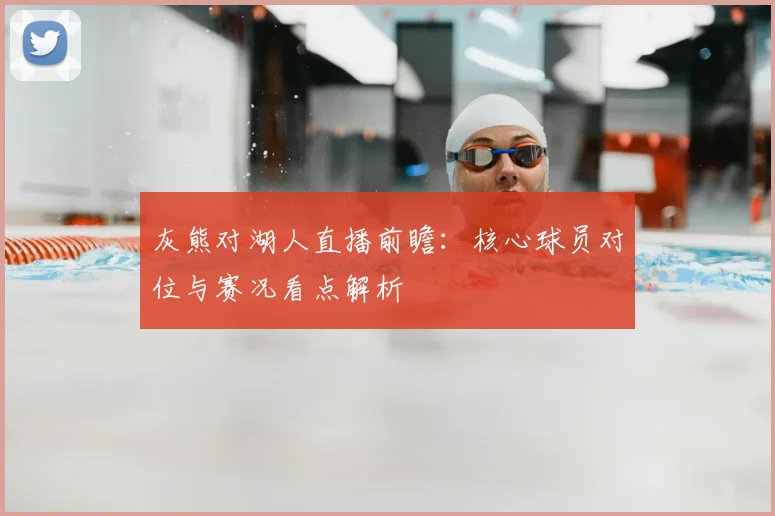 灰熊对湖人直播前瞻：核心球员对位与赛况看点解析