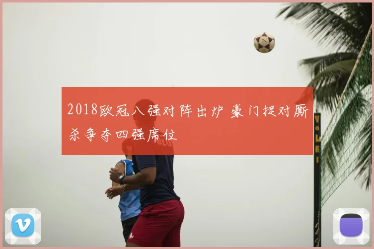 2018欧冠八强对阵出炉 豪门捉对厮杀争夺四强席位